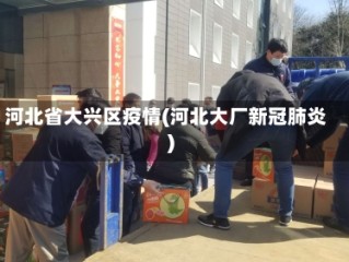 河北省大兴区疫情(河北大厂新冠肺炎)