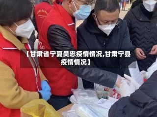 【甘肃省宁夏吴忠疫情情况,甘肃宁县疫情情况】