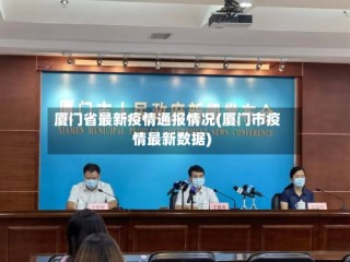 厦门省最新疫情通报情况(厦门市疫情最新数据)