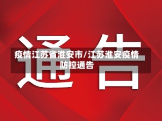 疫情江苏省淮安市/江苏淮安疫情防控通告