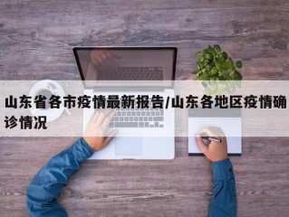 山东省各市疫情最新报告/山东各地区疫情确诊情况