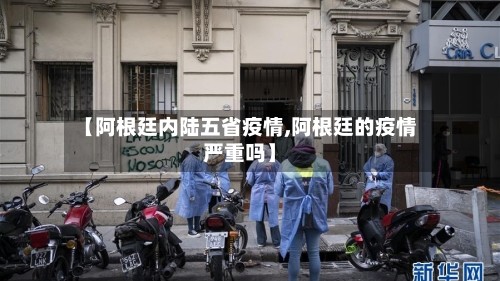 【阿根廷内陆五省疫情,阿根廷的疫情严重吗】