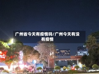 广州省今天有疫情吗/广州今天有没有疫情