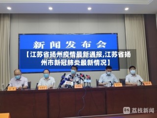 【江苏省扬州疫情最新通报,江苏省扬州市新冠肺炎最新情况】