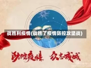 战胜利疫情(战胜了疫情防控攻坚战)