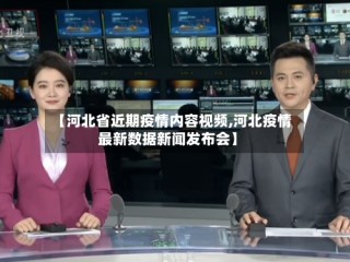 【河北省近期疫情内容视频,河北疫情最新数据新闻发布会】