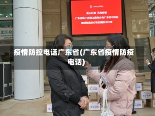 疫情防控电话广东省(广东省疫情防疫电话)