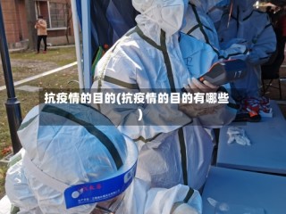 抗疫情的目的(抗疫情的目的有哪些)