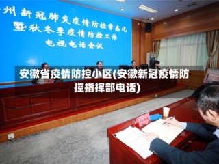 安徽省疫情防控小区(安徽新冠疫情防控指挥部电话)