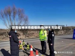 陕西省神木市疫情热线(神木市防疫)