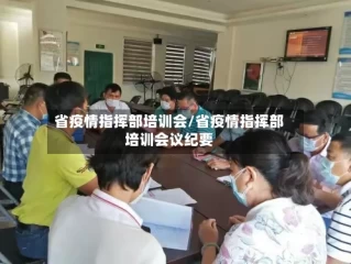 省疫情指挥部培训会/省疫情指挥部培训会议纪要