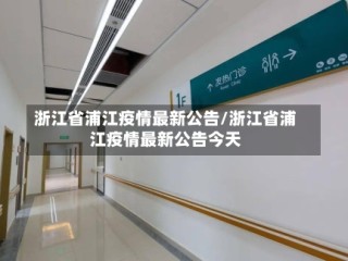 浙江省浦江疫情最新公告/浙江省浦江疫情最新公告今天
