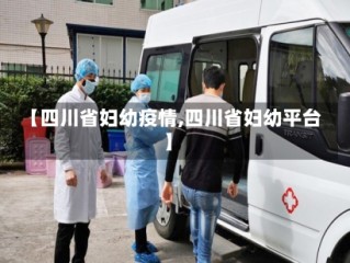 【四川省妇幼疫情,四川省妇幼平台】