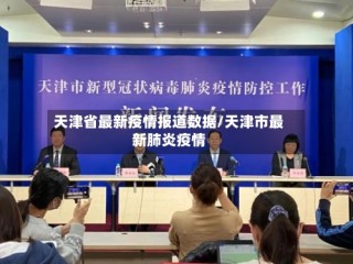 天津省最新疫情报道数据/天津市最新肺炎疫情