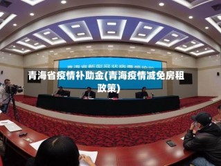 青海省疫情补助金(青海疫情减免房租政策)
