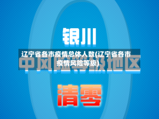 辽宁省各市疫情总体人数(辽宁省各市疫情风险等级)
