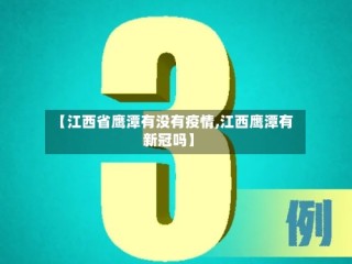 【江西省鹰潭有没有疫情,江西鹰潭有新冠吗】