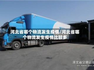 河北省哪个物流发生疫情/河北省哪个物流发生疫情比较多