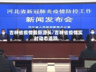 吉林省疫情最新源头/吉林省疫情实时动态追踪