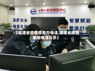【福建省疫情督查办电话,福建省疫情举报电话公示】
