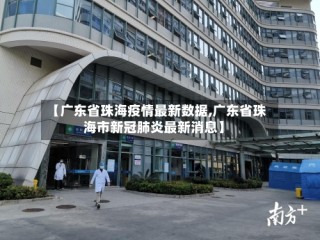 【广东省珠海疫情最新数据,广东省珠海市新冠肺炎最新消息】