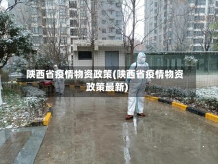 陕西省疫情物资政策(陕西省疫情物资政策最新)