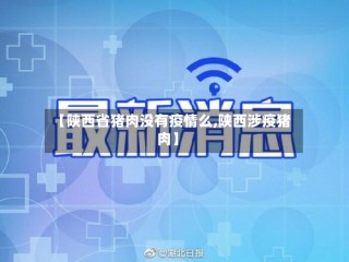 【陕西省猪肉没有疫情么,陕西涉疫猪肉】