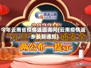 今年云南省疫情返回询问(云南疫情返乡最新通知)
