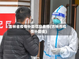 吉林省疫情补助信息表格(吉林市疫情补助金)