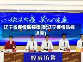 辽宁省疫情防控律师(辽宁疫情防控追责)