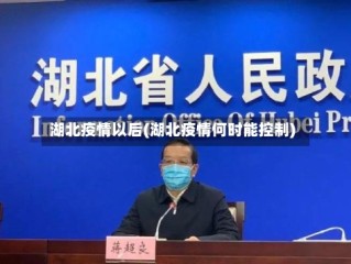 湖北疫情以后(湖北疫情何时能控制)