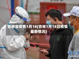 吉林省疫情1月18(吉林1月18日疫情最新情况)