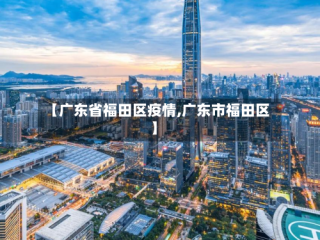 【广东省福田区疫情,广东市福田区】