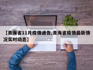 【青海省11月疫情通告,青海省疫情最新情况实时动态】