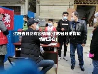 江苏省丹阳有疫情吗(江苏省丹阳有疫情吗现在)
