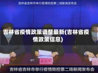 吉林省疫情政策调整最新(吉林省疫情政策信息)