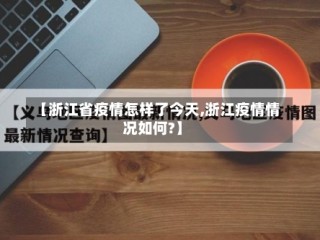 【浙江省疫情怎样了今天,浙江疫情情况如何?】