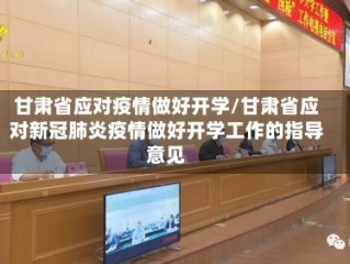 甘肃省应对疫情做好开学/甘肃省应对新冠肺炎疫情做好开学工作的指导意见