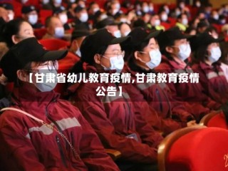 【甘肃省幼儿教育疫情,甘肃教育疫情公告】