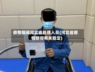 疫情期间河北省处理人员(河北省疫情期间有关规定)