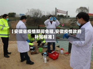 【安徽省疫情期间免租,安徽疫情政府补贴标准】