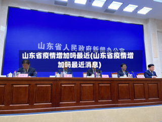 山东省疫情增加吗最近(山东省疫情增加吗最近消息)