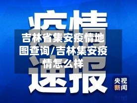 吉林省集安疫情地图查询/吉林集安疫情怎么样