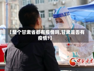 【整个甘肃省都有疫情吗,甘肃是否有疫情?】