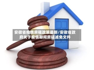 安徽省疫情房租政策最新/安徽省政府关于疫情期间房租减免文件
