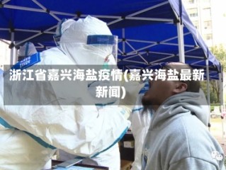 浙江省嘉兴海盐疫情(嘉兴海盐最新新闻)