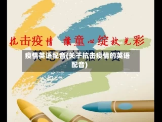 疫情英语配音(关于抗击疫情的英语配音)