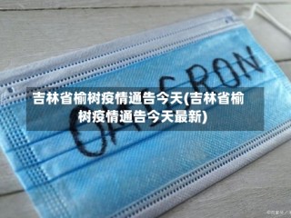 吉林省榆树疫情通告今天(吉林省榆树疫情通告今天最新)