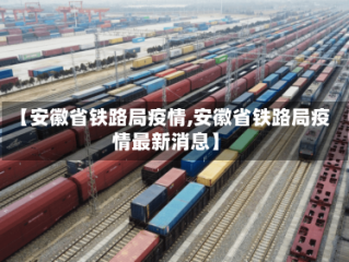 【安徽省铁路局疫情,安徽省铁路局疫情最新消息】