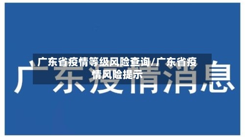 广东省疫情等级风险查询/广东省疫情风险提示